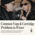 Cold Weather, Hot Takes: Common Vape and Cartridge Problems in Winter