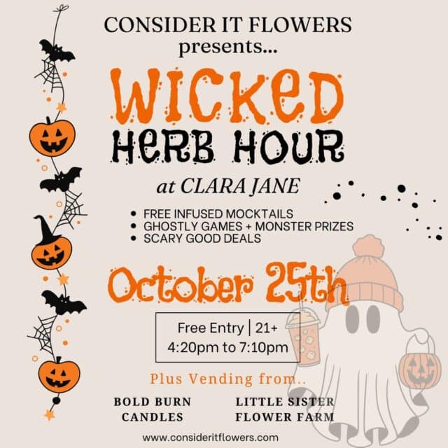 Join Wicked Herb Hour on Oct 25th at Clara Jane with Consider It Flowers! Free mocktails, games, deals, and local vendors. Don’t miss it!